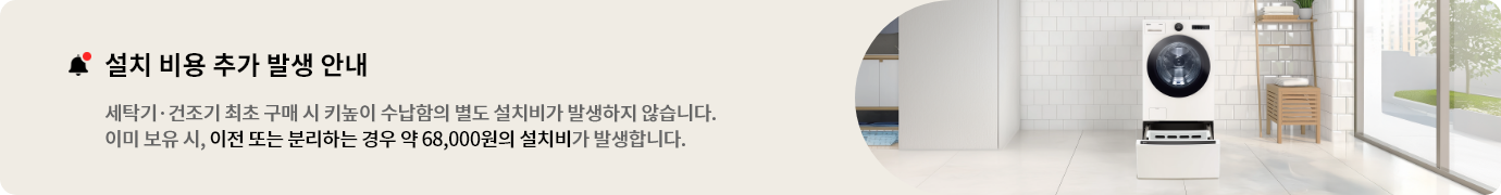 설치 비용 추가 발생 안내. 세탁기 건조기 최초 구매 시 키높이 수납함의 별도 설치비가 발생하지 않습니다..